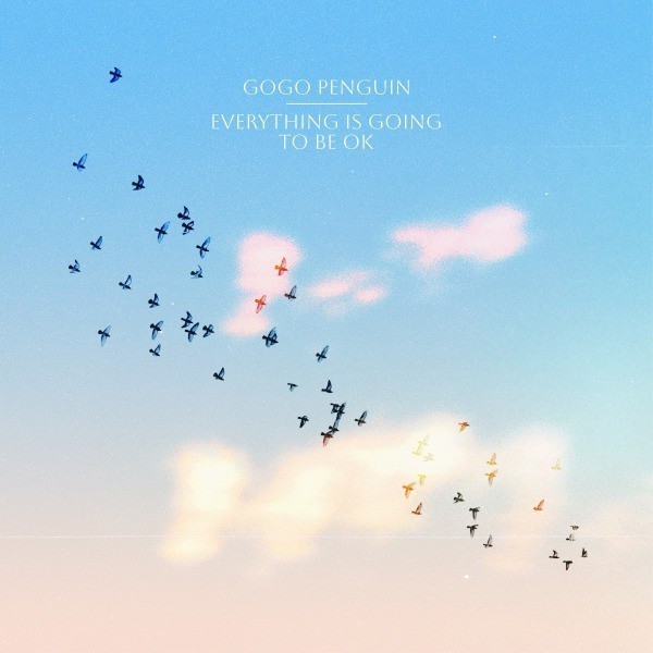 GOGO PENGUIN - EVERYTHING IS GOING TO BE OK